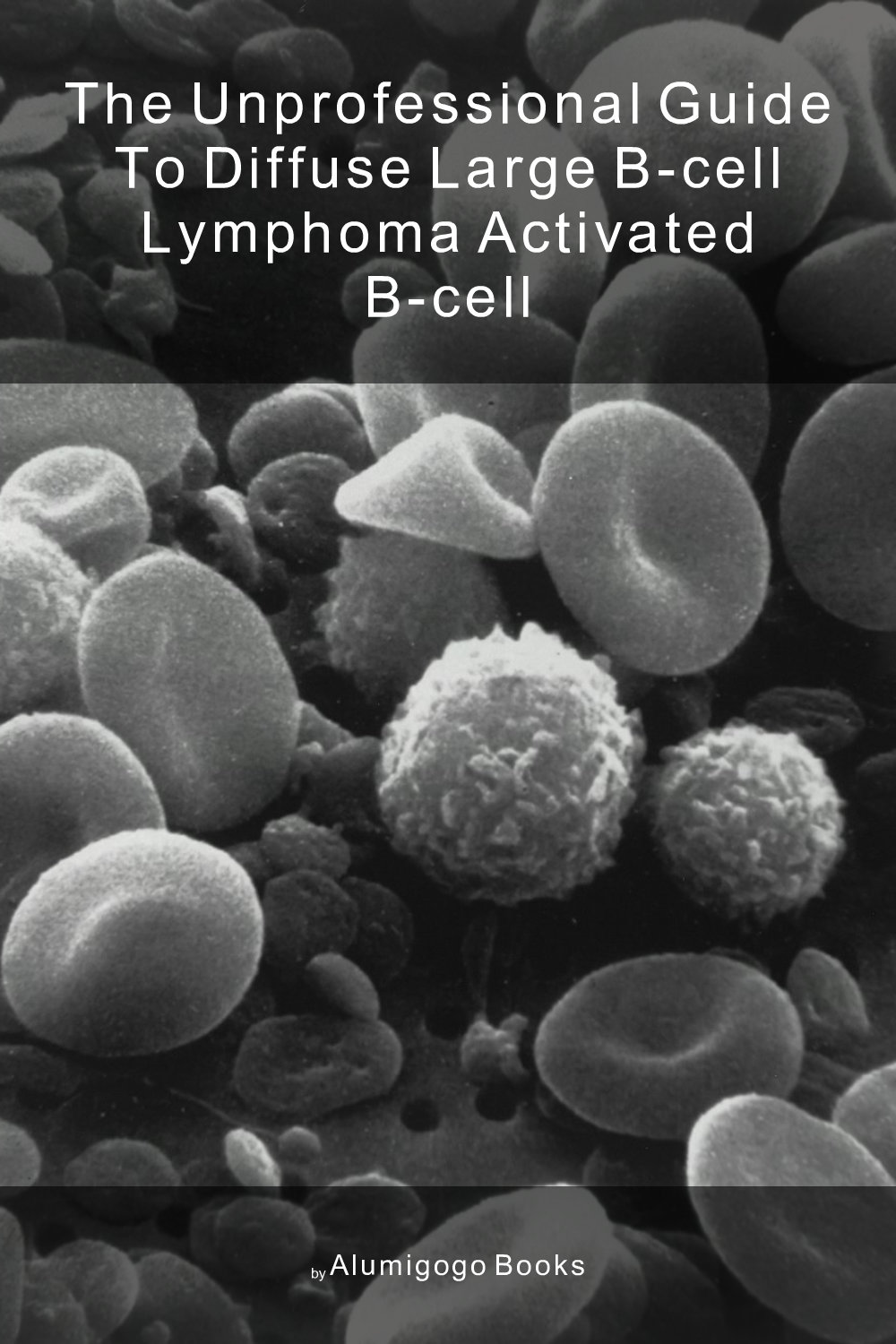 Cover of The Unprofessional Guide to diffuse large B-cell lymphoma activated B-cell