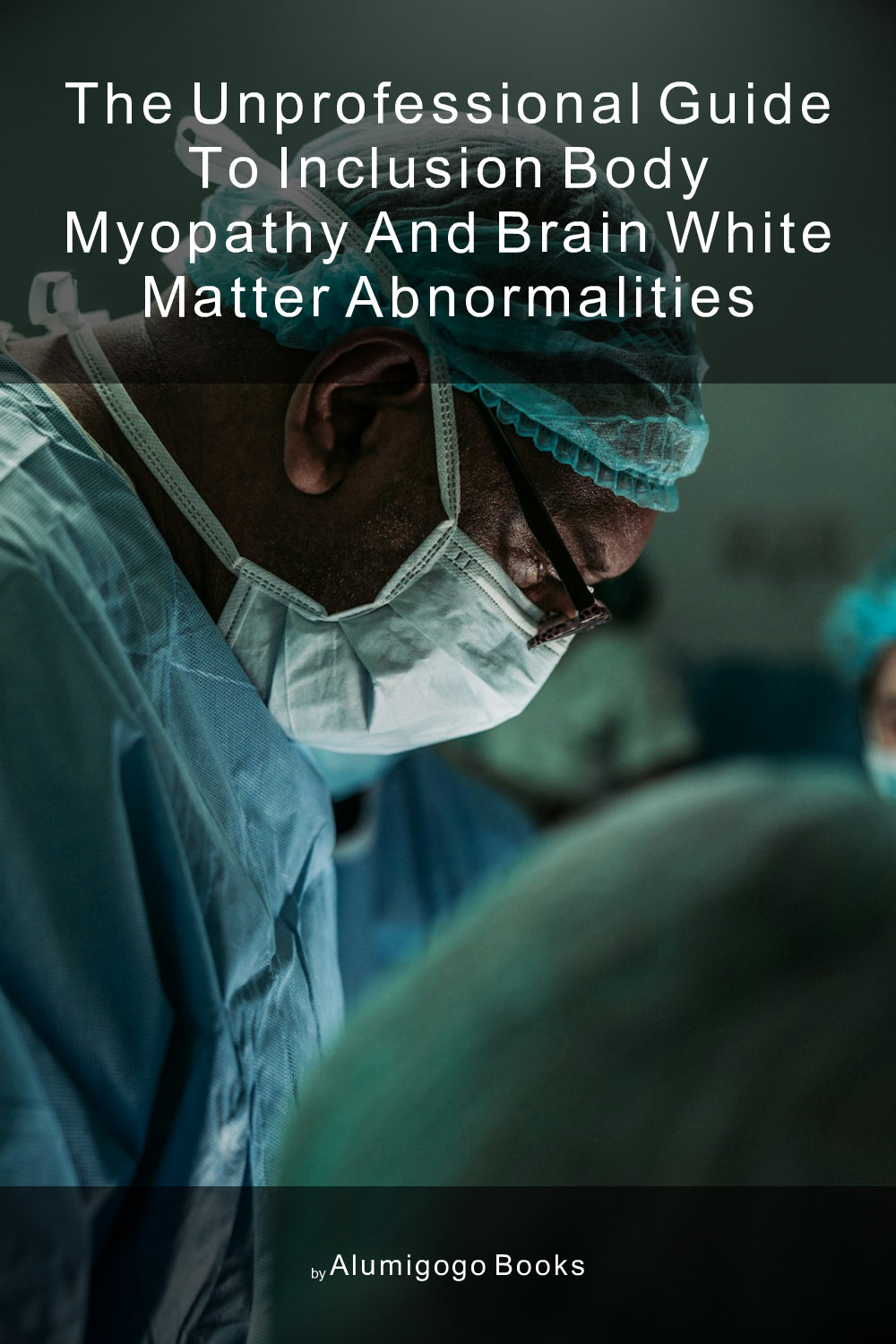 Cover of The Unprofessional Guide to inclusion body myopathy and brain white matter abnormalities