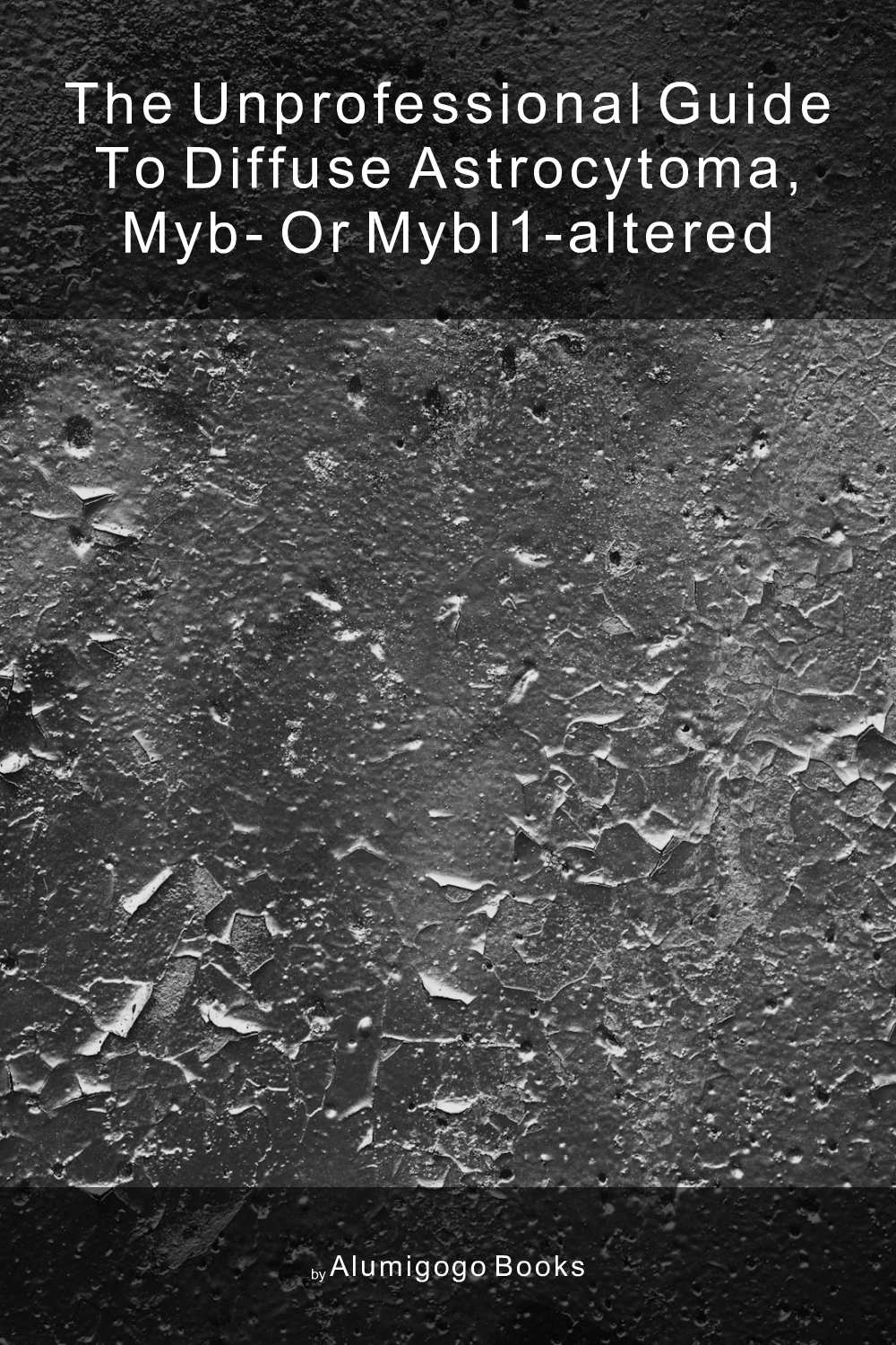 Cover of The Unprofessional Guide to diffuse astrocytoma, MYB- or MYBL1-altered
