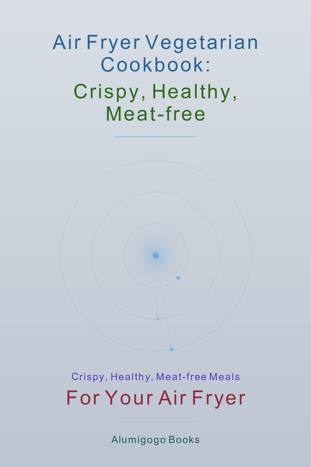 Cover of Air Fryer Vegetarian Cookbook: Crispy, Healthy, Meat-Free