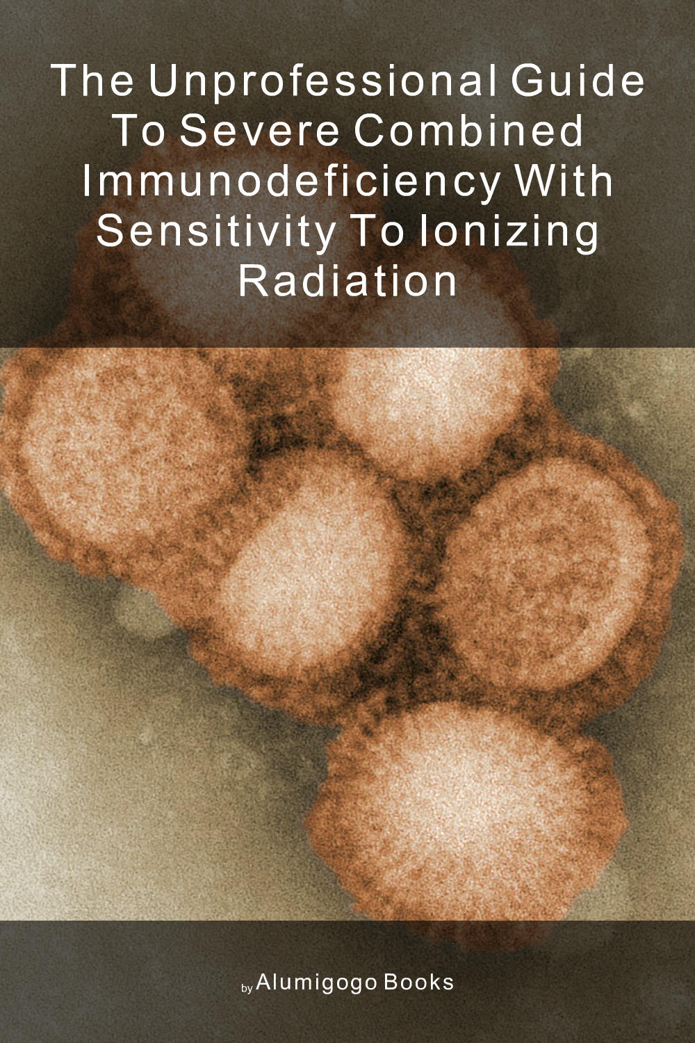 Cover of The Unprofessional Guide to severe combined immunodeficiency with sensitivity to ionizing radiation