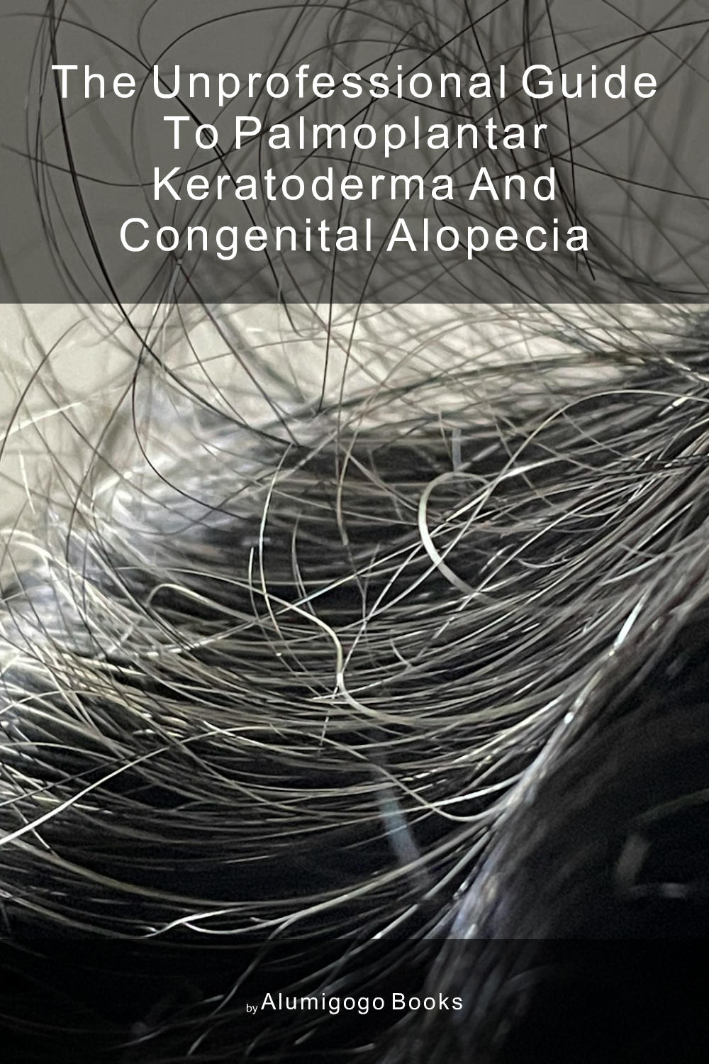 Cover of The Unprofessional Guide to palmoplantar keratoderma and congenital alopecia