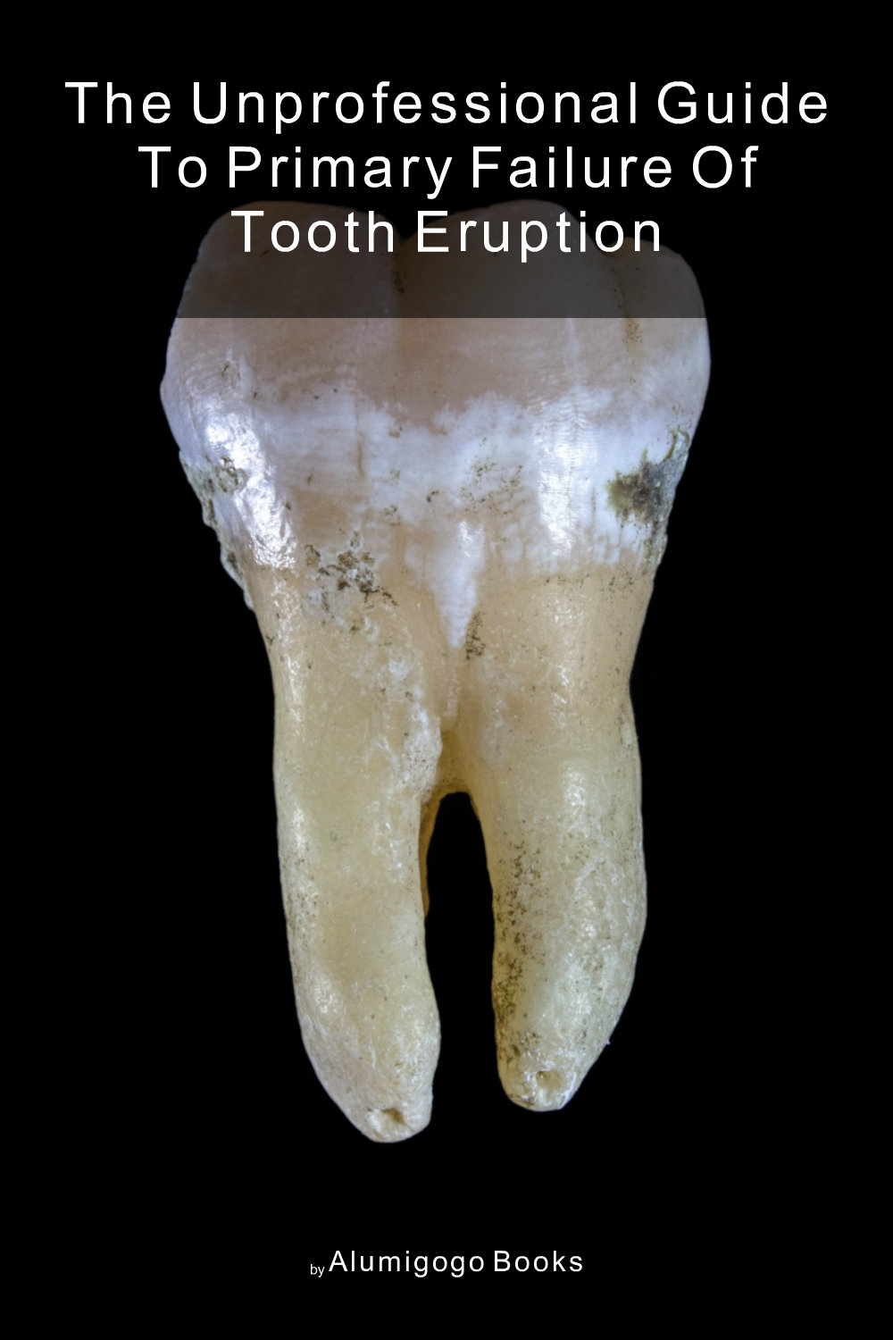 Cover of The Unprofessional Guide to primary failure of tooth eruption