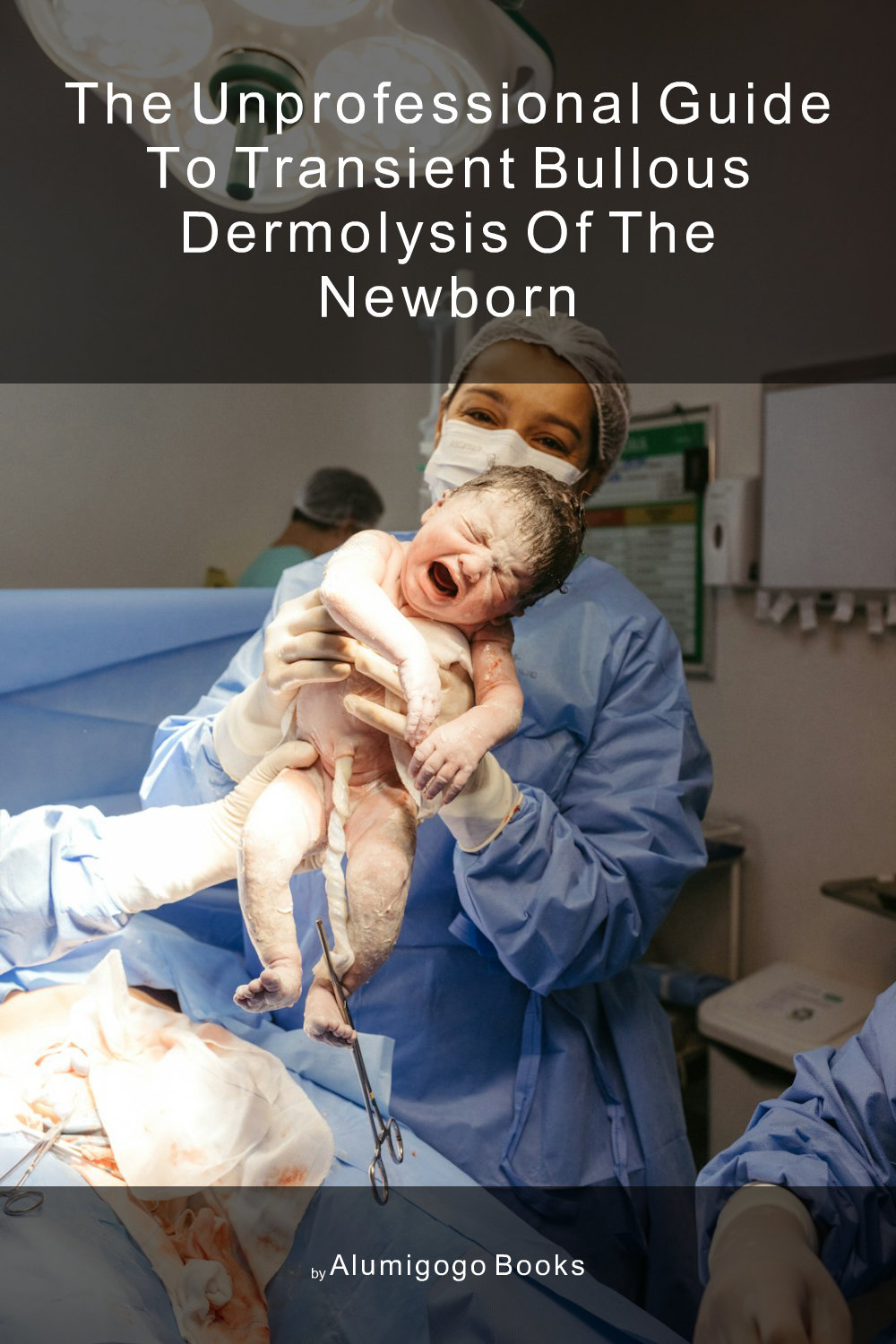 Cover of The Unprofessional Guide to transient bullous dermolysis of the newborn