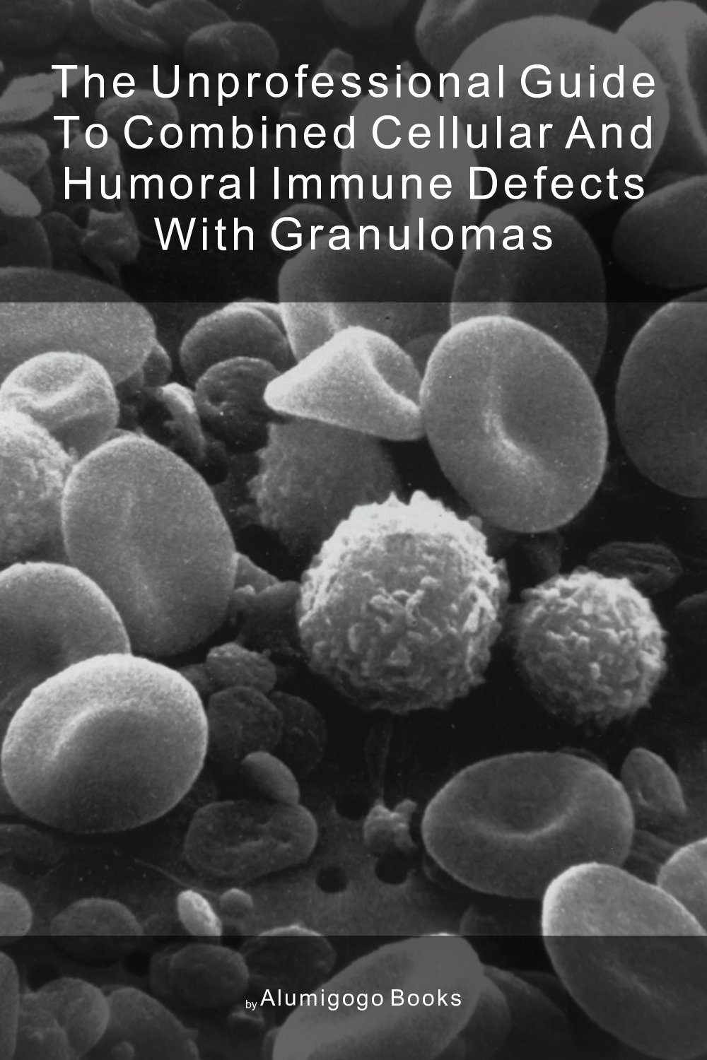 Cover of The Unprofessional Guide to combined cellular and humoral immune defects with granulomas